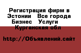 Регистрация фирм в Эстонии - Все города Бизнес » Услуги   . Курганская обл.
